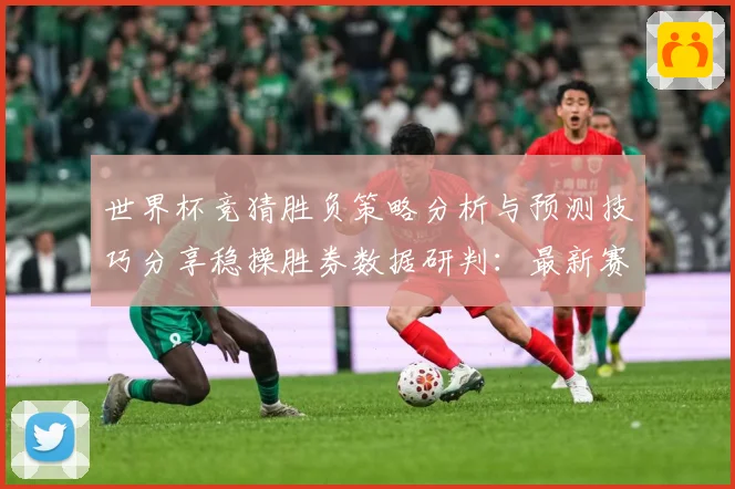 世界杯竞猜胜负策略分析与预测技巧分享稳操胜券数据研判：最新赛事动态与深度分析