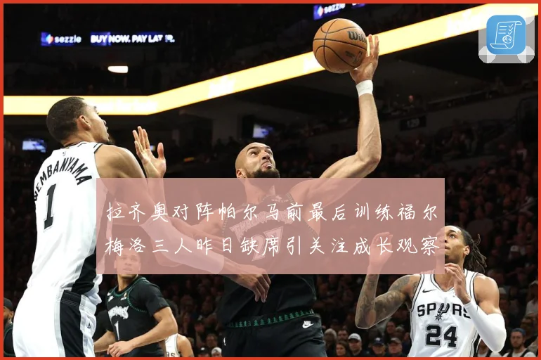 拉齐奥对阵帕尔马前最后训练福尔梅洛三人昨日缺席引关注成长观察：最新赛事动态与深度分析