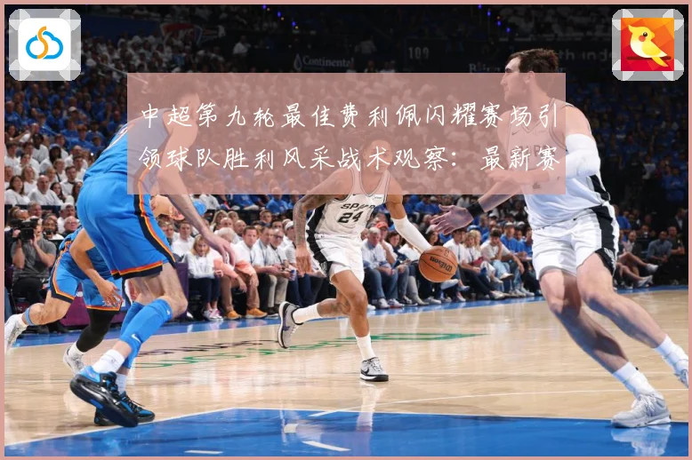中超第九轮最佳费利佩闪耀赛场引领球队胜利风采战术观察：最新赛事动态与深度分析