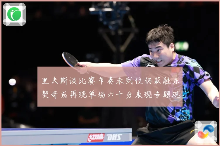 里夫斯谈比赛节奏未到位仍获胜东契奇或再现单场六十分表现专题观察：最新赛事动态与深度分析