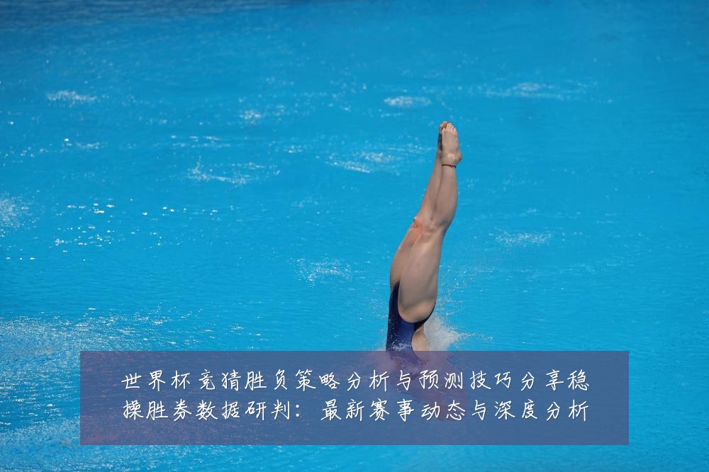 世界杯竞猜胜负策略分析与预测技巧分享稳操胜券数据研判:最新赛事动态与深度分析
