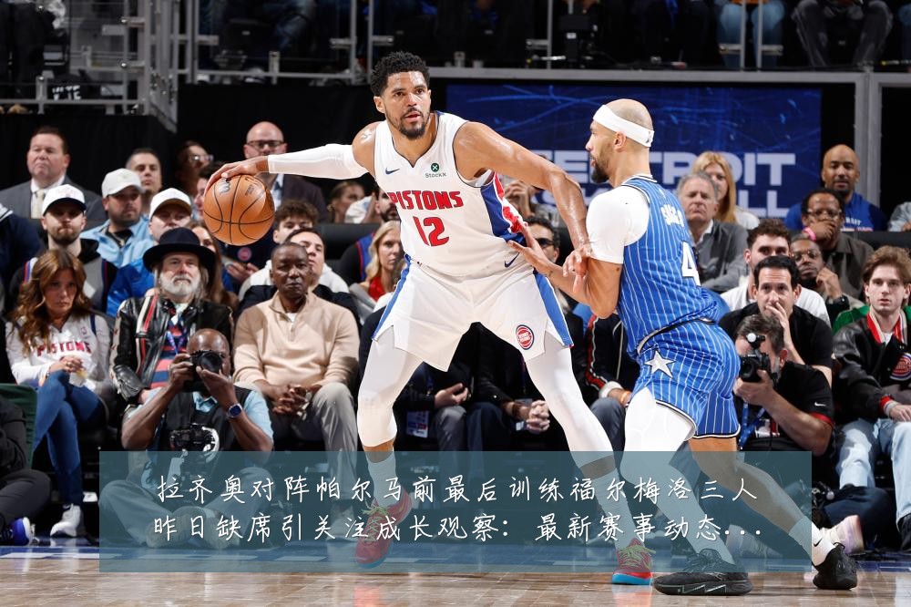 拉齐奥对阵帕尔马前最后训练福尔梅洛三人昨日缺席引关注成长观察:最新赛事动态与深度分析