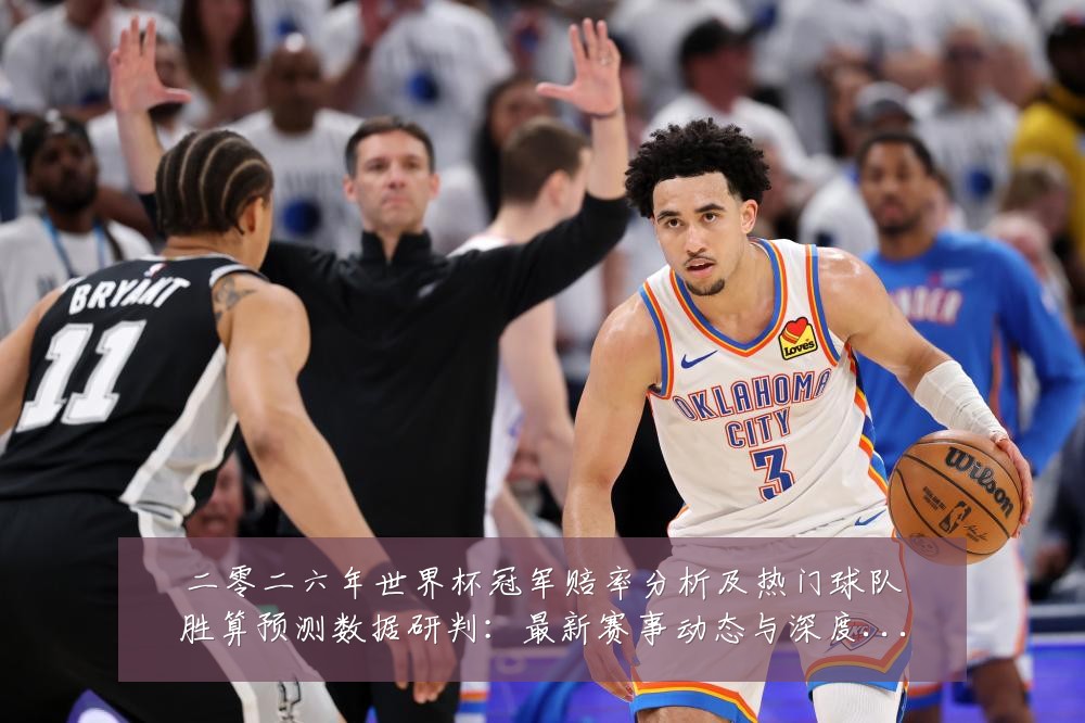 二零二六年世界杯冠军赔率分析及热门球队胜算预测数据研判:最新赛事动态与深度分析
