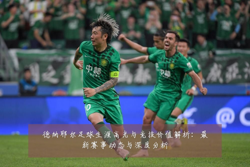 德纳耶尔足球生涯高光与竞技价值解析:最新赛事动态与深度分析