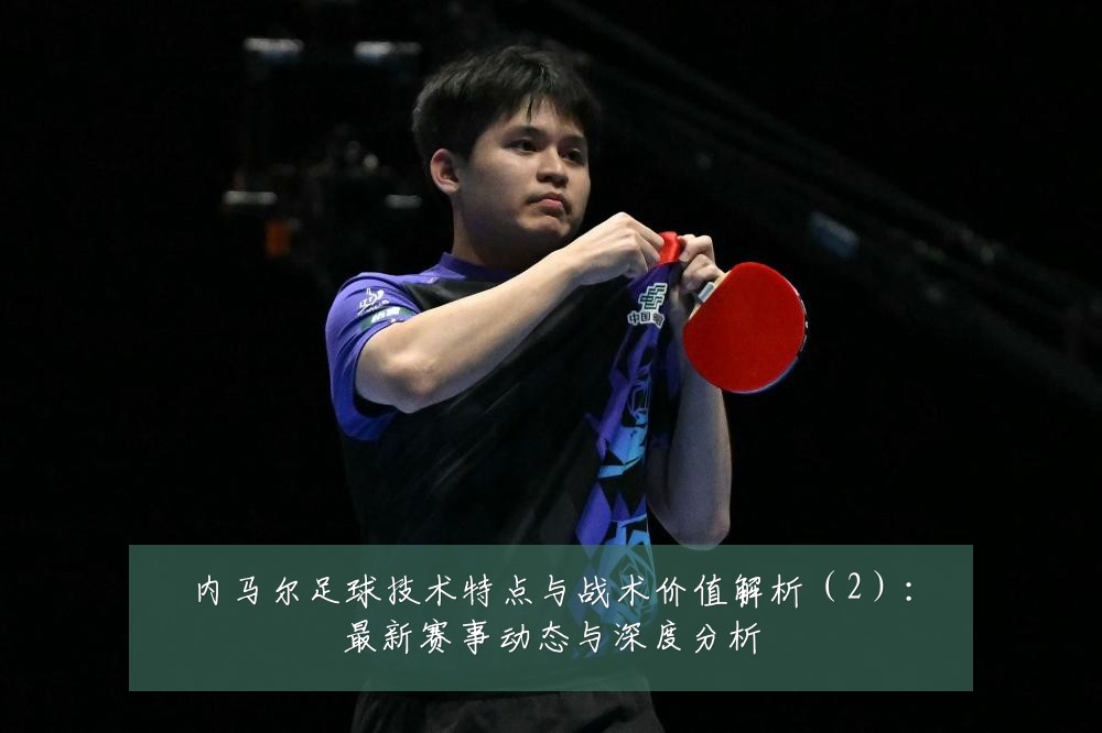内马尔足球技术特点与战术价值解析(2):最新赛事动态与深度分析