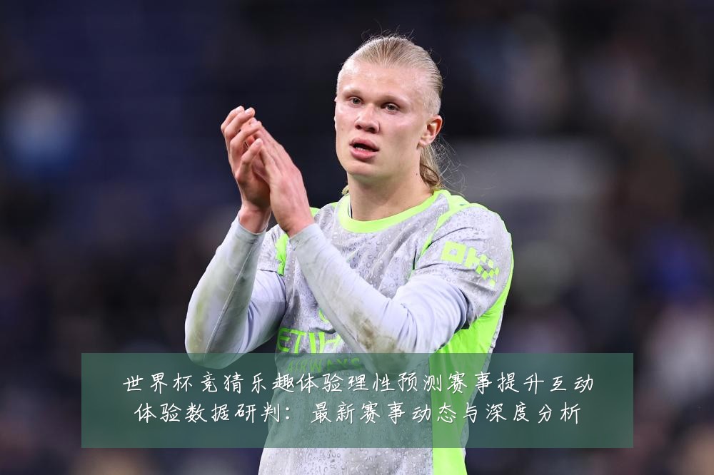 世界杯竞猜乐趣体验理性预测赛事提升互动体验数据研判：最新赛事动态与深度分析